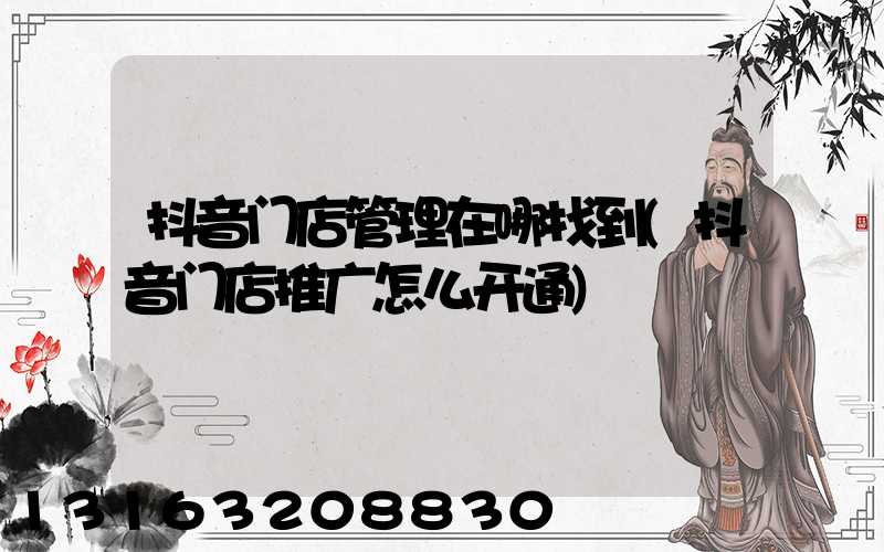 抖音门店管理在哪找到(抖音门店推广怎么开通)