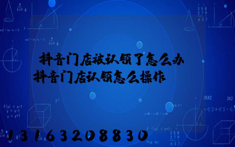 抖音门店被认领了怎么办(抖音门店认领怎么操作)