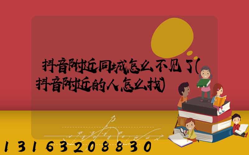 抖音附近同城怎么不见了(抖音附近的人怎么找)