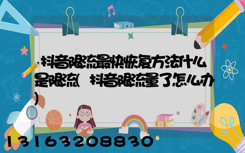抖音限流最快恢复方法什么是限流(抖音限流量了怎么办)