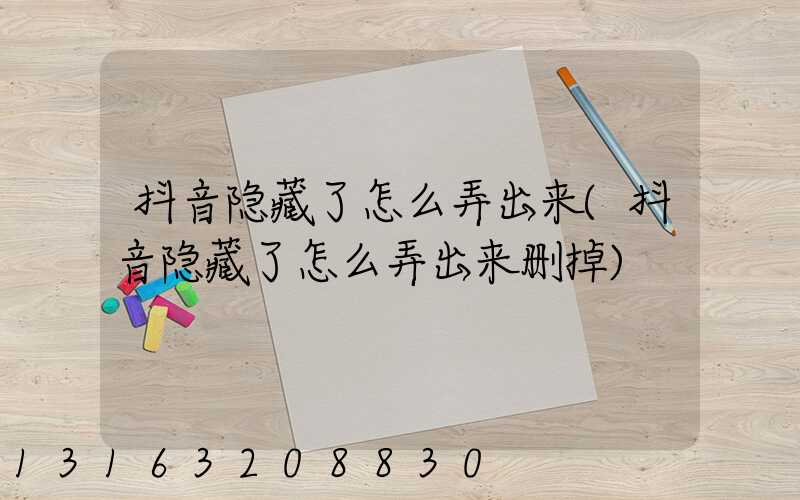 抖音隐藏了怎么弄出来(抖音隐藏了怎么弄出来删掉)