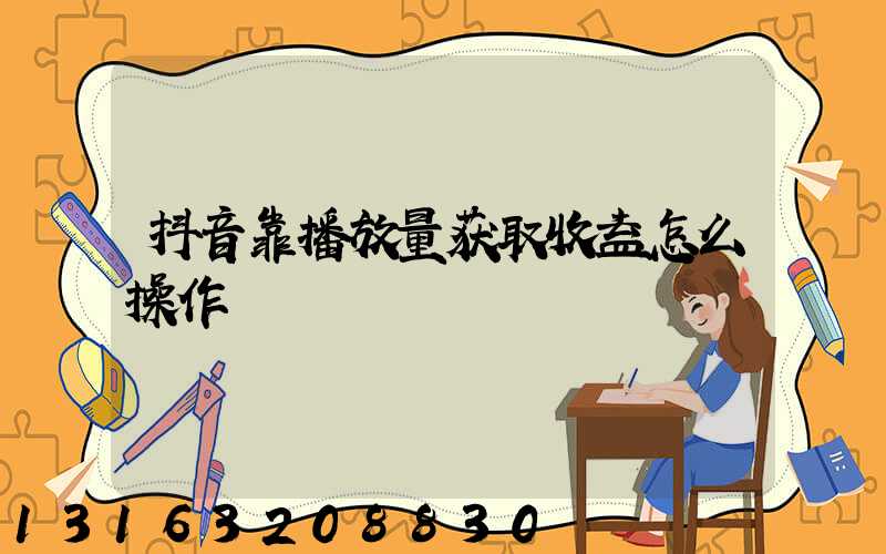 抖音靠播放量获取收益怎么操作