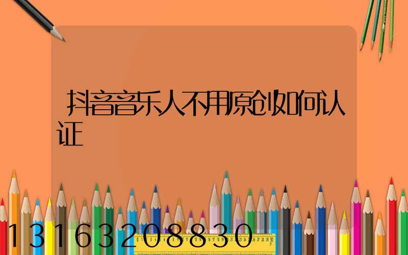 抖音音乐人不用原创如何认证