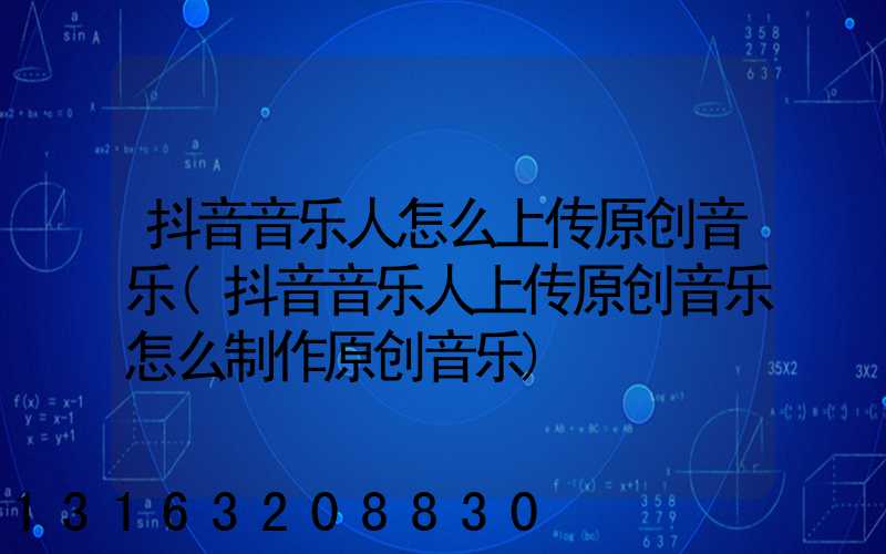 抖音音乐人怎么上传原创音乐(抖音音乐人上传原创音乐怎么制作原创音乐)