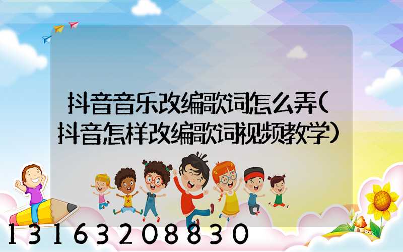 抖音音乐改编歌词怎么弄(抖音怎样改编歌词视频教学)