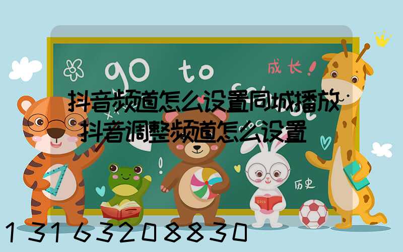 抖音频道怎么设置同城播放(抖音调整频道怎么设置)