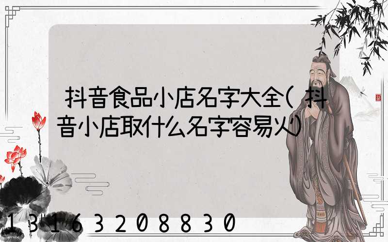 抖音食品小店名字大全(抖音小店取什么名字容易火)