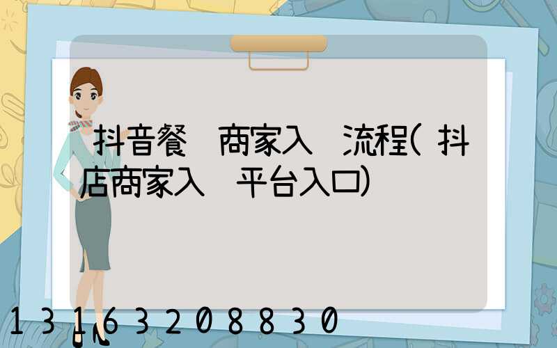 抖音餐饮商家入驻流程(抖店商家入驻平台入口)