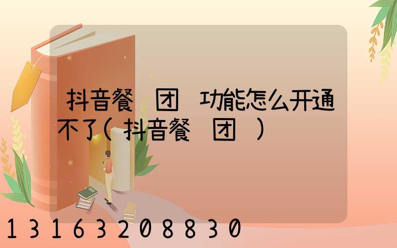 抖音餐饮团购功能怎么开通不了(抖音餐饮团购)