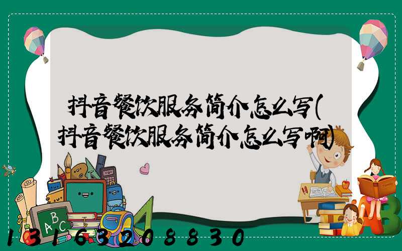 抖音餐饮服务简介怎么写(抖音餐饮服务简介怎么写啊)