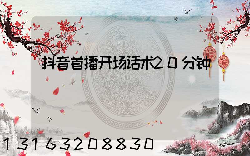 抖音首播开场话术20分钟