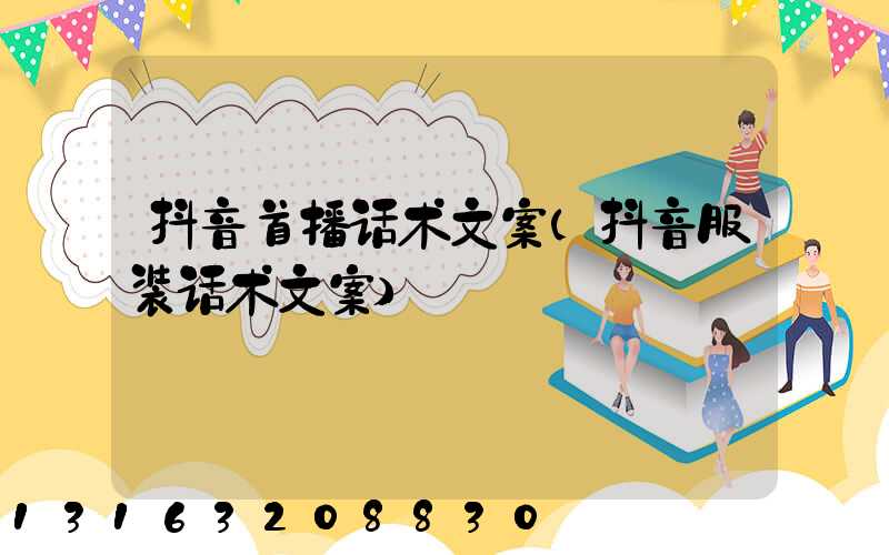 抖音首播话术文案(抖音服装话术文案)