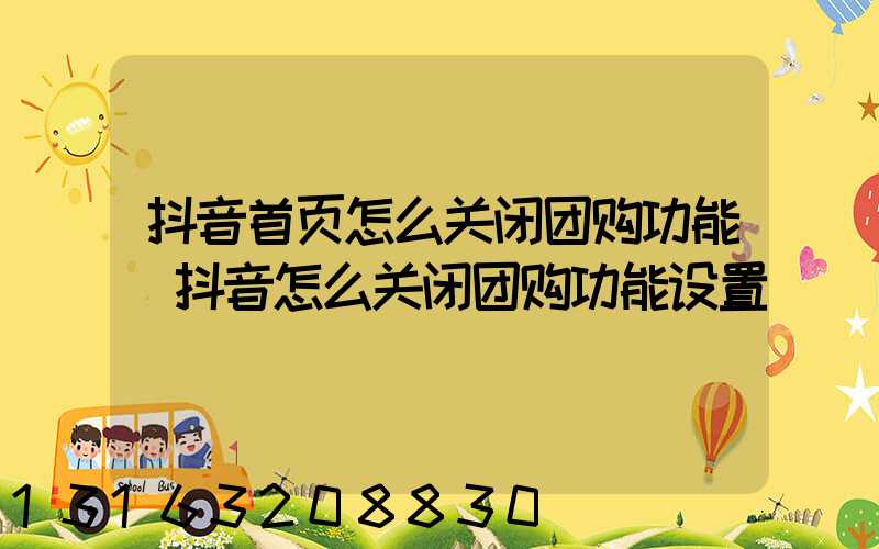 抖音首页怎么关闭团购功能(抖音怎么关闭团购功能设置)