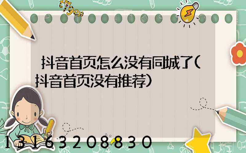 抖音首页怎么没有同城了(抖音首页没有推荐)