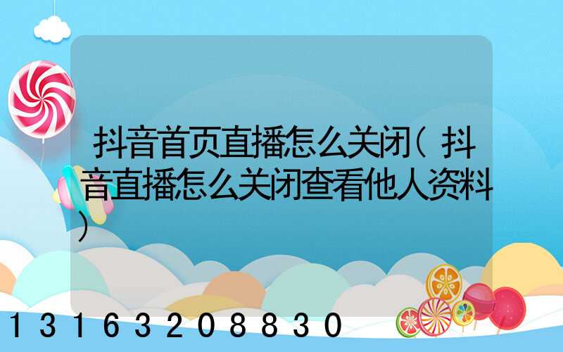 抖音首页直播怎么关闭(抖音直播怎么关闭查看他人资料)