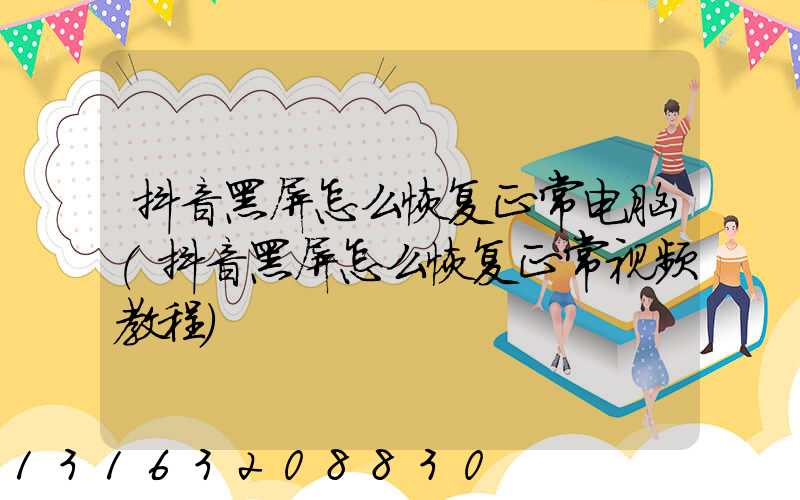 抖音黑屏怎么恢复正常电脑(抖音黑屏怎么恢复正常视频教程)