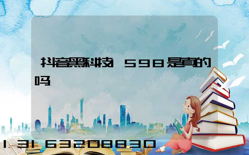 抖音黑科技1598是真的吗