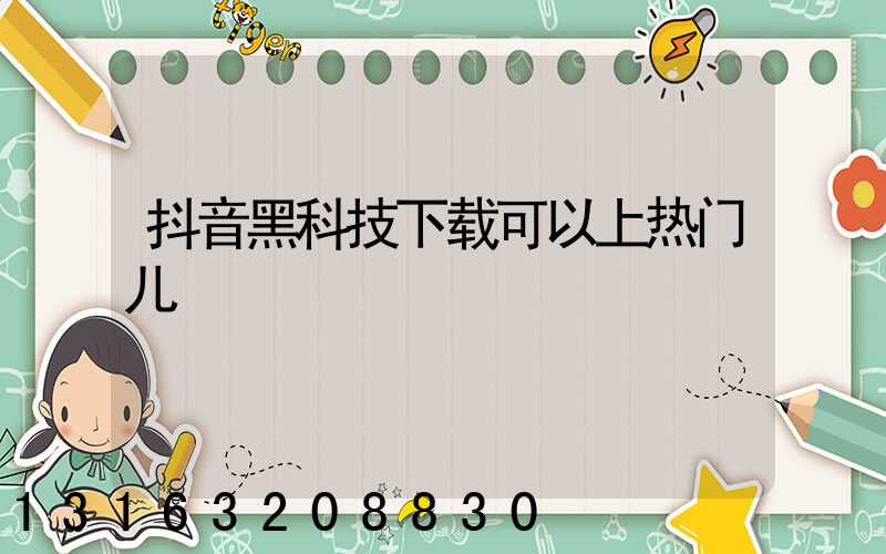 抖音黑科技下载可以上热门儿