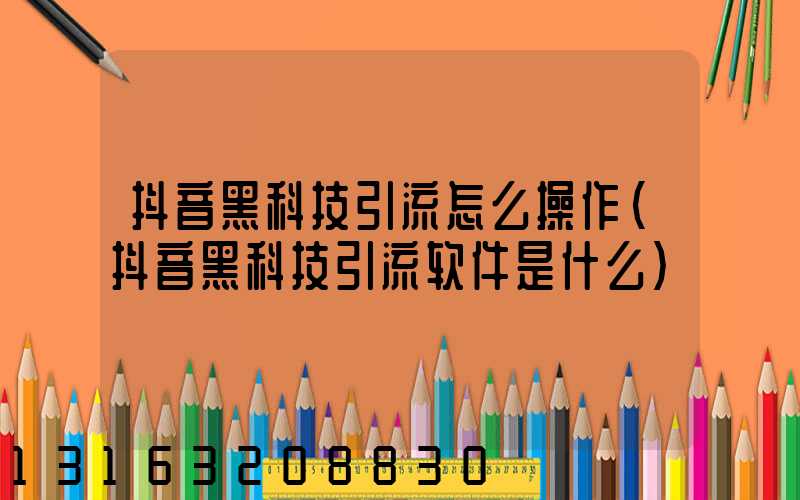 抖音黑科技引流怎么操作(抖音黑科技引流软件是什么)