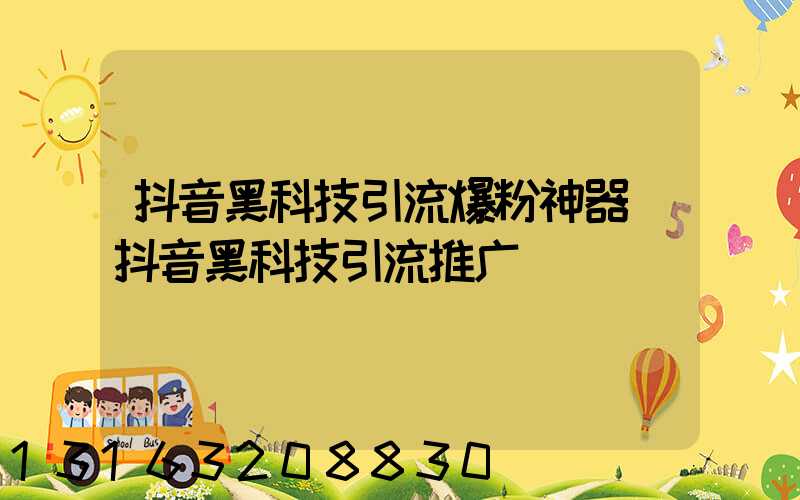 抖音黑科技引流爆粉神器(抖音黑科技引流推广)