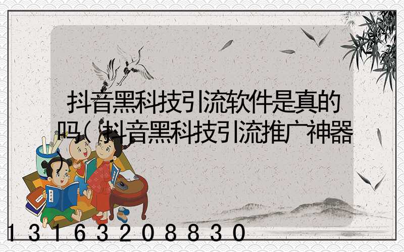 抖音黑科技引流软件是真的吗(抖音黑科技引流推广神器)