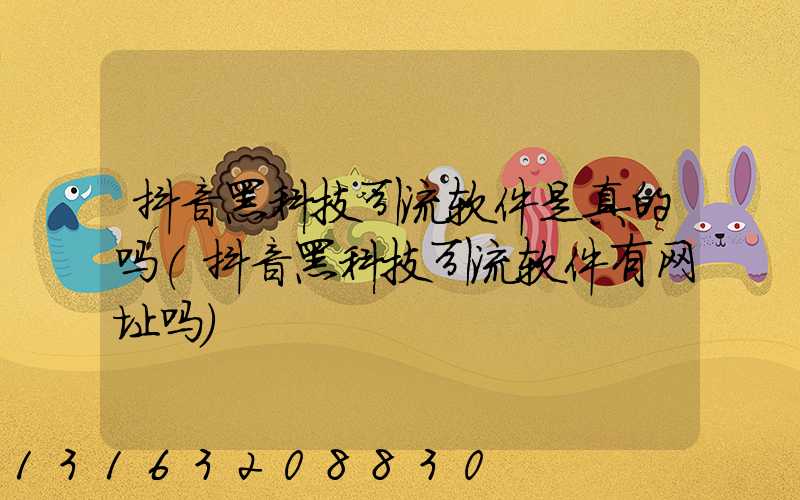 抖音黑科技引流软件是真的吗(抖音黑科技引流软件有网址吗)
