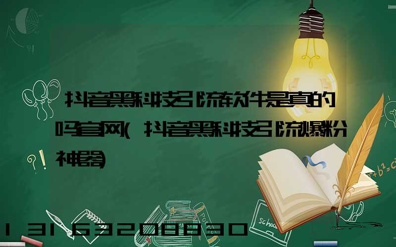 抖音黑科技引流软件是真的吗官网(抖音黑科技引流爆粉神器)