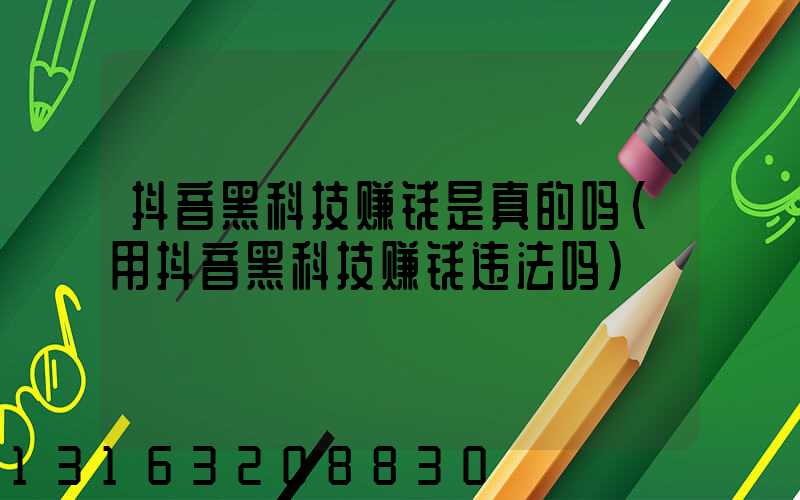 抖音黑科技赚钱是真的吗(用抖音黑科技赚钱违法吗)