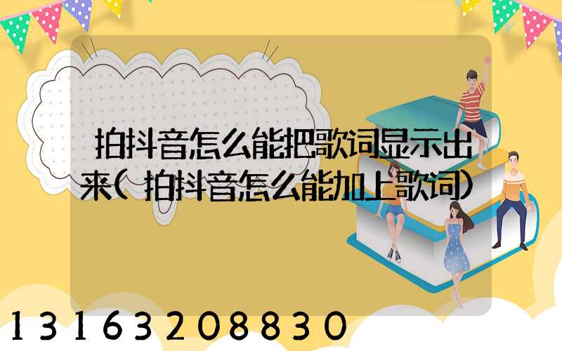 拍抖音怎么能把歌词显示出来(拍抖音怎么能加上歌词)