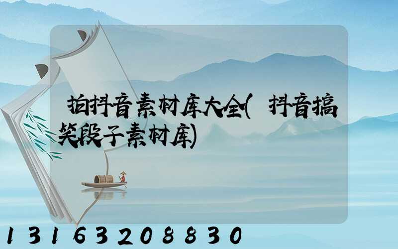 拍抖音素材库大全(抖音搞笑段子素材库)