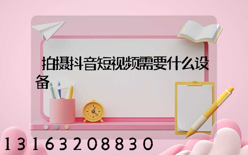 拍摄抖音短视频需要什么设备