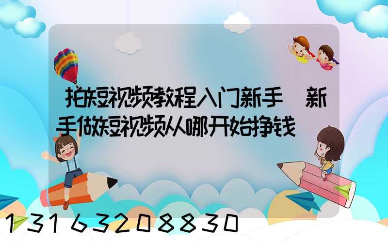拍短视频教程入门新手(新手做短视频从哪开始挣钱)