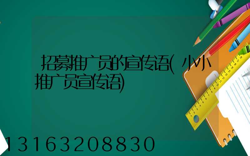 招募推广员的宣传语(小小推广员宣传语)