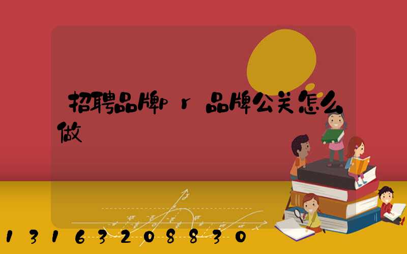 招聘品牌pr品牌公关怎么做