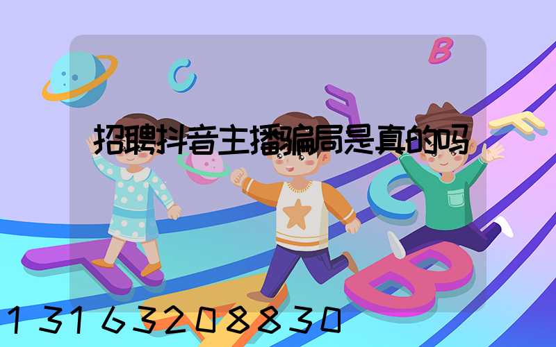 招聘抖音主播骗局是真的吗