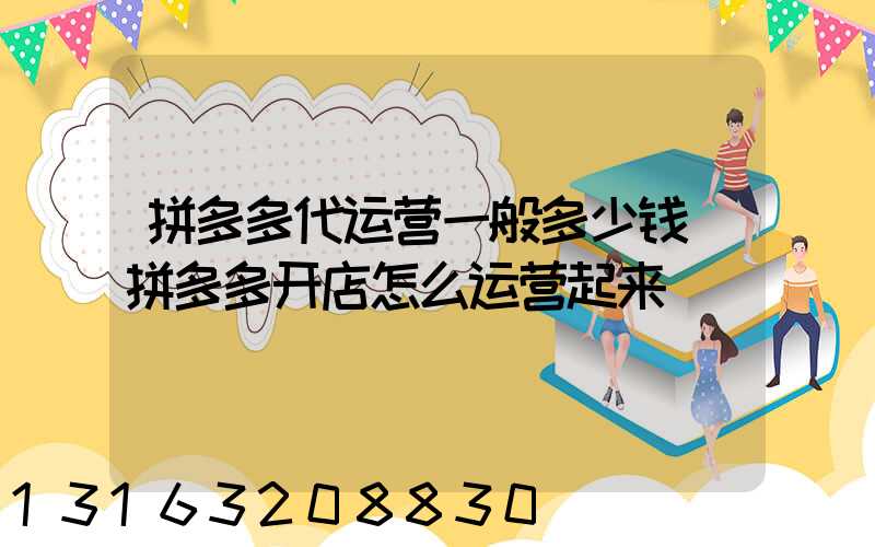 拼多多代运营一般多少钱(拼多多开店怎么运营起来)