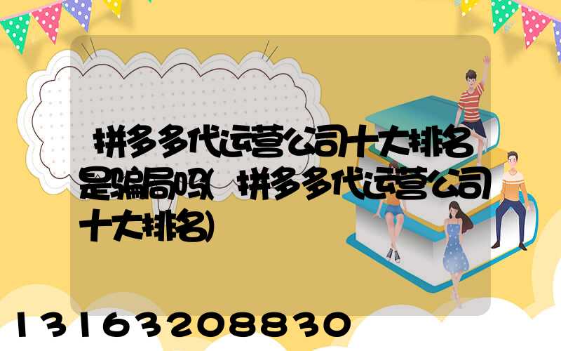 拼多多代运营公司十大排名是骗局吗(拼多多代运营公司十大排名)