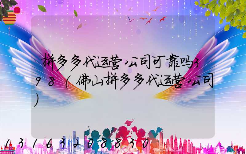 拼多多代运营公司可靠吗398(佛山拼多多代运营公司)