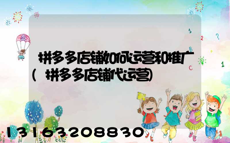 拼多多店铺如何运营和推广(拼多多店铺代运营)
