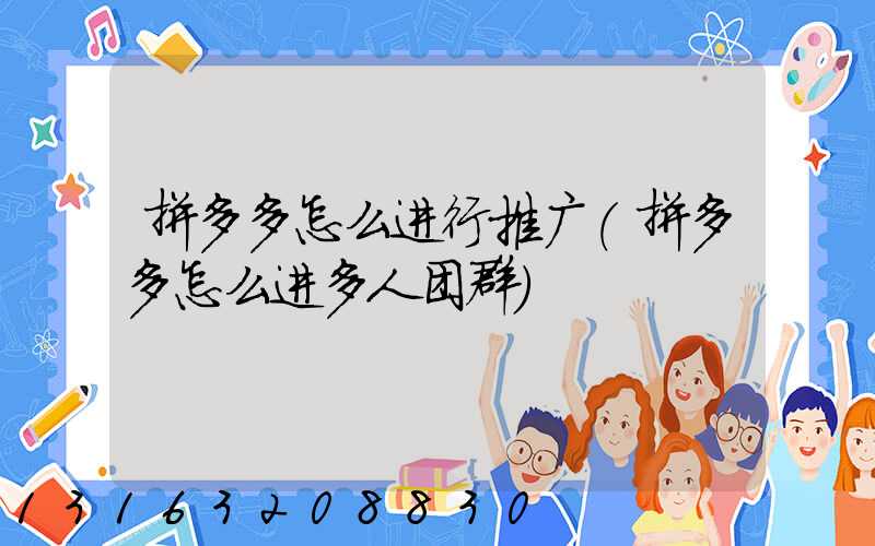 拼多多怎么进行推广(拼多多怎么进多人团群)