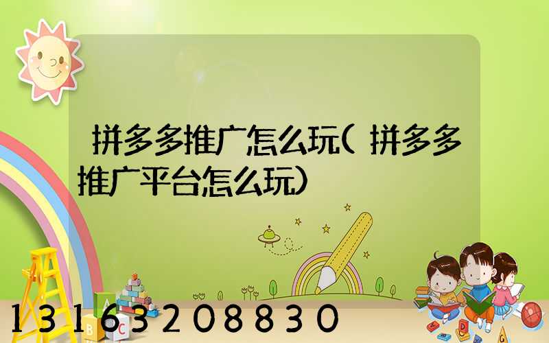 拼多多推广怎么玩(拼多多推广平台怎么玩)