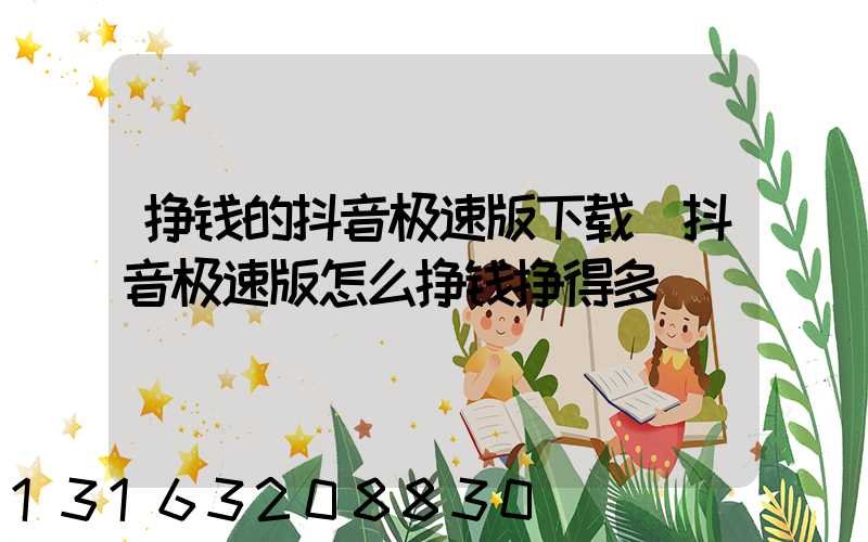 挣钱的抖音极速版下载(抖音极速版怎么挣钱挣得多)