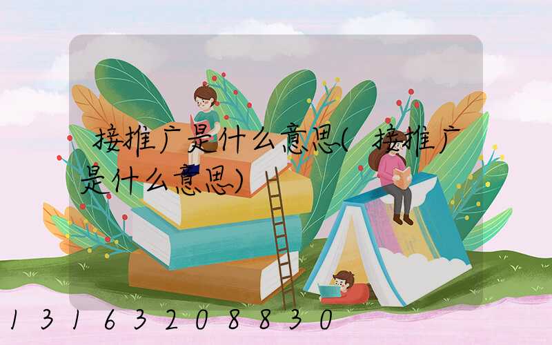 接推广是什么意思(接推广是什么意思)