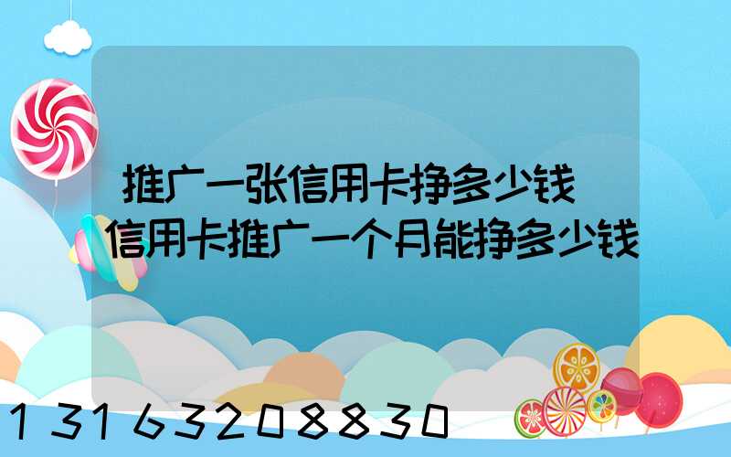 推广一张信用卡挣多少钱(信用卡推广一个月能挣多少钱)