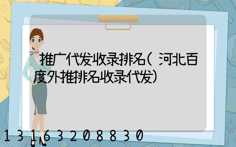 推广代发收录排名(河北百度外推排名收录代发)