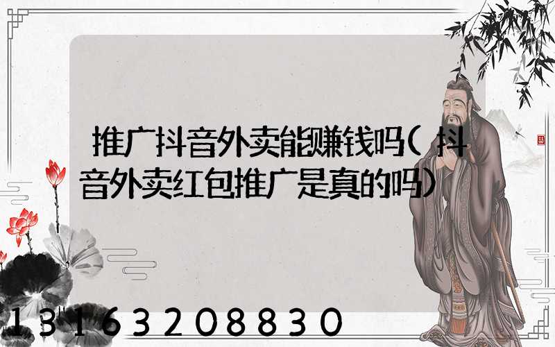 推广抖音外卖能赚钱吗(抖音外卖红包推广是真的吗)