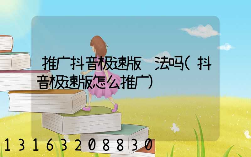 推广抖音极速版违法吗(抖音极速版怎么推广)