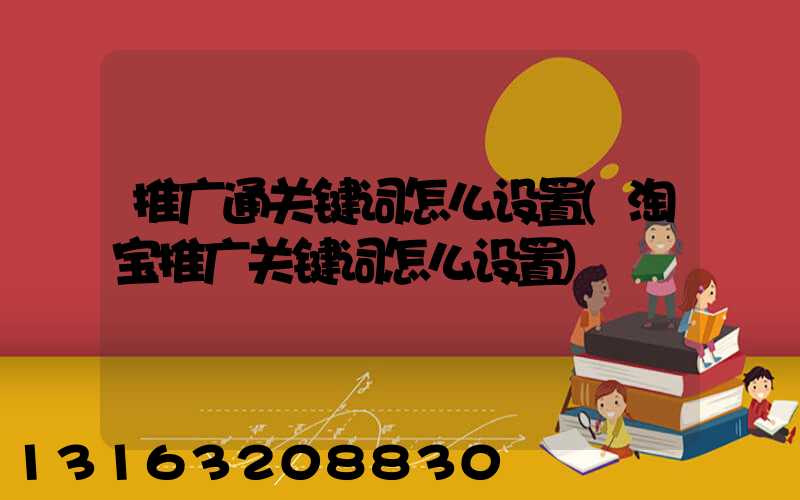 推广通关键词怎么设置(淘宝推广关键词怎么设置)