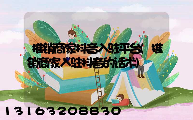 推销商家抖音入驻平台(推销商家入驻抖音的话术)