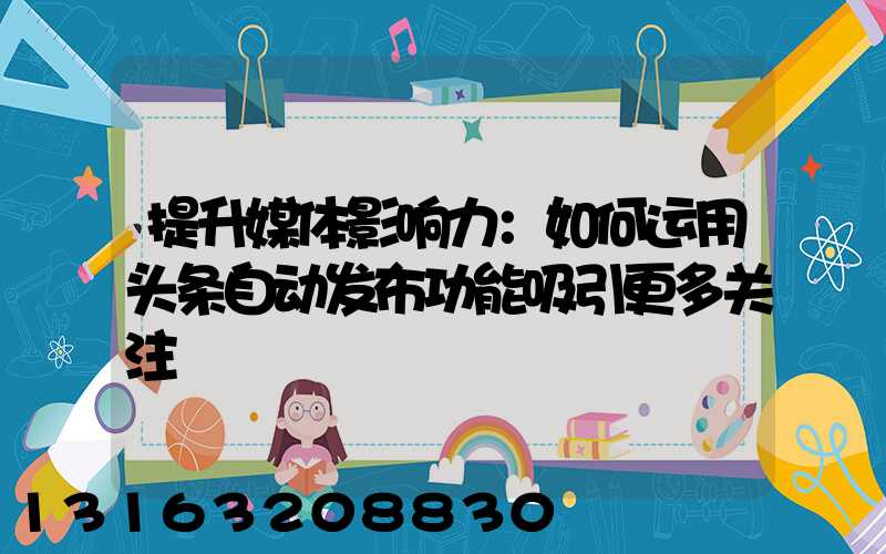 提升媒体影响力：如何运用头条自动发布功能吸引更多关注